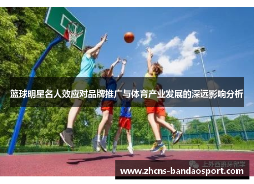 篮球明星名人效应对品牌推广与体育产业发展的深远影响分析