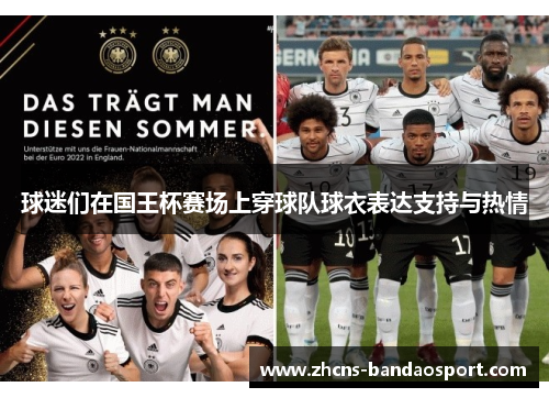 球迷们在国王杯赛场上穿球队球衣表达支持与热情 球迷们在国王杯赛场上穿球队球衣表达支持与热情