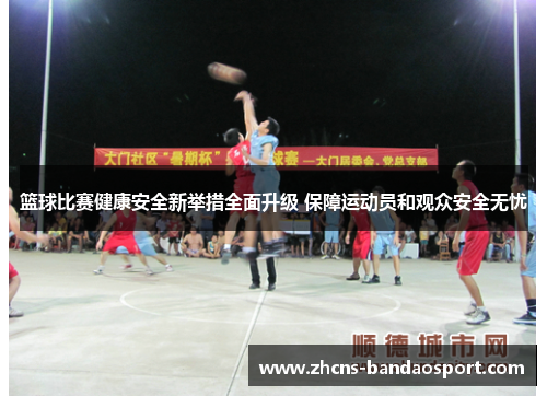 篮球比赛健康安全新举措全面升级 保障运动员和观众安全无忧
