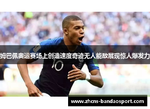 姆巴佩奥运赛场上创造速度奇迹无人能敌展现惊人爆发力
