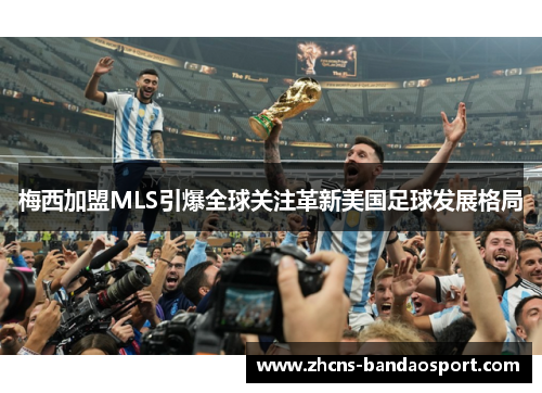 梅西加盟MLS引爆全球关注革新美国足球发展格局