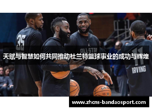天赋与智慧如何共同推动杜兰特篮球事业的成功与辉煌
