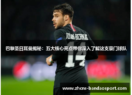 巴黎圣日耳曼揭秘：五大核心亮点带你深入了解这支豪门球队