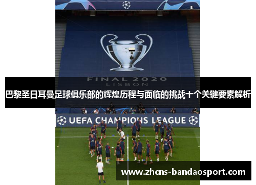 巴黎圣日耳曼足球俱乐部的辉煌历程与面临的挑战十个关键要素解析