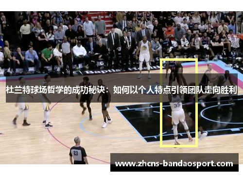 杜兰特球场哲学的成功秘诀：如何以个人特点引领团队走向胜利