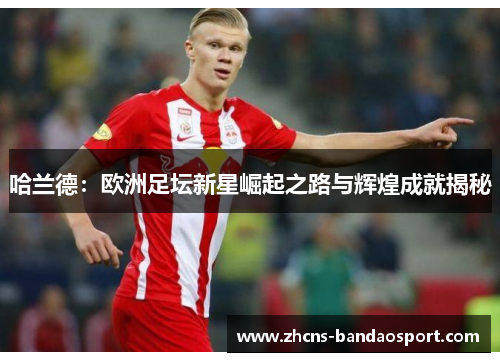 哈兰德：欧洲足坛新星崛起之路与辉煌成就揭秘