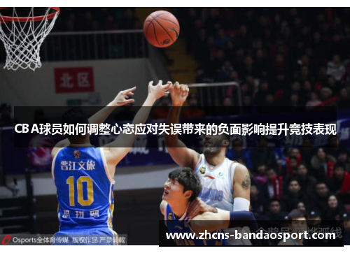 CBA球员如何调整心态应对失误带来的负面影响提升竞技表现 CBA球员如何调整心态应对失误带来的负面影响提升竞技表现