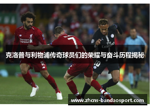 克洛普与利物浦传奇球员们的荣耀与奋斗历程揭秘