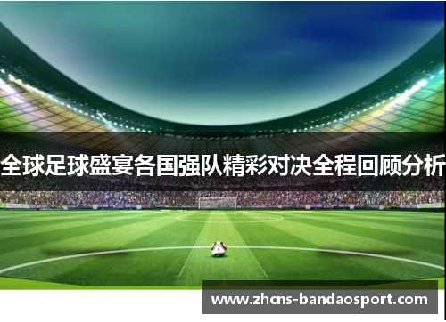 全球足球盛宴各国强队精彩对决全程回顾分析