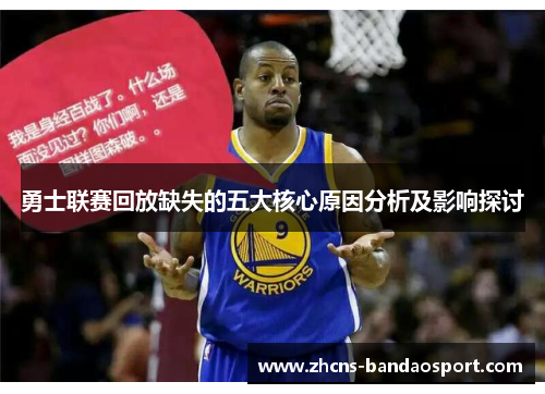 勇士联赛回放缺失的五大核心原因分析及影响探讨