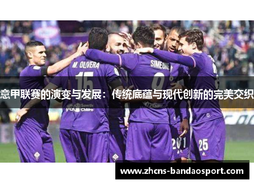 意甲联赛的演变与发展：传统底蕴与现代创新的完美交织
