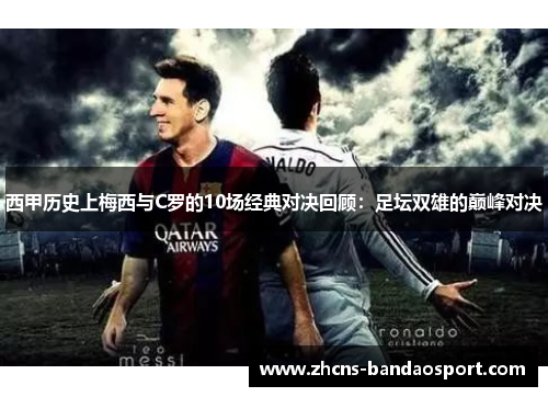 西甲历史上梅西与C罗的10场经典对决回顾：足坛双雄的巅峰对决