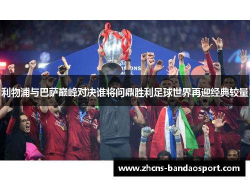 利物浦与巴萨巅峰对决谁将问鼎胜利足球世界再迎经典较量 利物浦与巴萨巅峰对决谁将问鼎胜利足球世界再迎经典较量