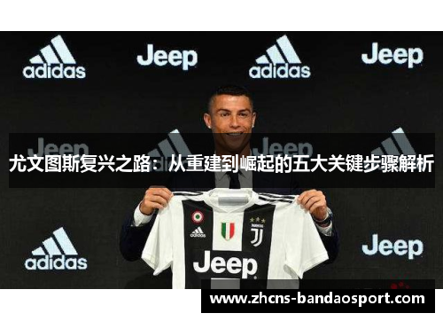 尤文图斯复兴之路：从重建到崛起的五大关键步骤解析