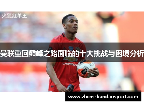 曼联重回巅峰之路面临的十大挑战与困境分析 曼联重回巅峰之路面临的十大挑战与困境分析