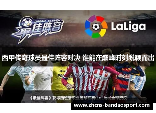 西甲传奇球员最佳阵容对决 谁能在巅峰时刻脱颖而出