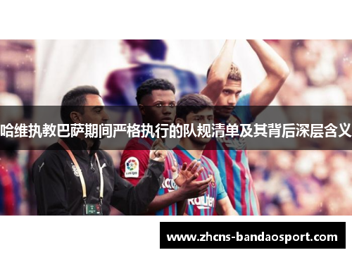 哈维执教巴萨期间严格执行的队规清单及其背后深层含义