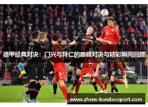 德甲经典对决:门兴与拜仁的巅峰对决与精彩瞬间回顾 德甲经典对决:门兴与拜仁的巅峰对决与精彩瞬间回顾
