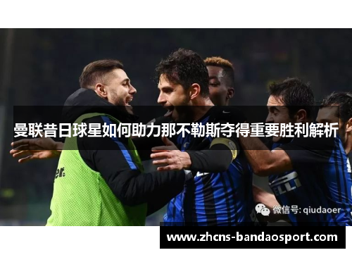 曼联昔日球星如何助力那不勒斯夺得重要胜利解析