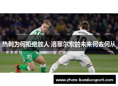 热刺为何拒绝放人 洛塞尔索的未来何去何从