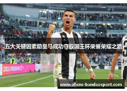 五大关键因素助皇马成功夺取国王杯荣誉荣耀之路