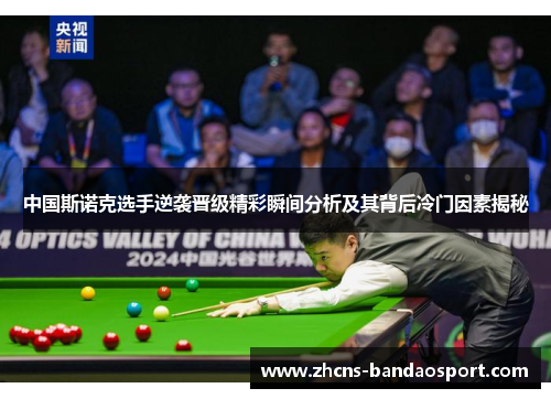 中国斯诺克选手逆袭晋级精彩瞬间分析及其背后冷门因素揭秘
