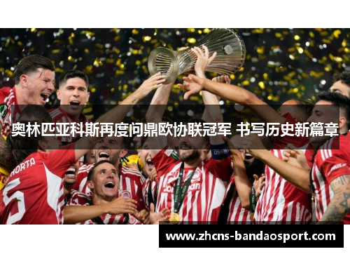 奥林匹亚科斯再度问鼎欧协联冠军 书写历史新篇章