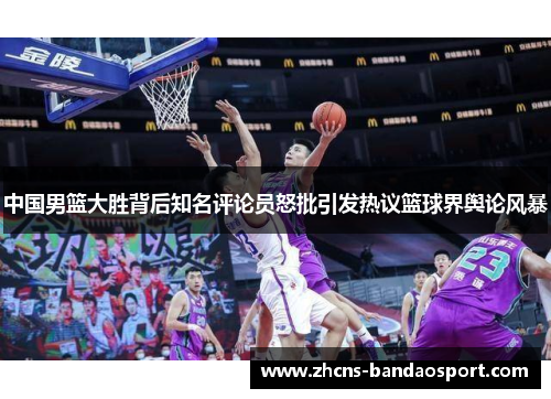 中国男篮大胜背后知名评论员怒批引发热议篮球界舆论风暴