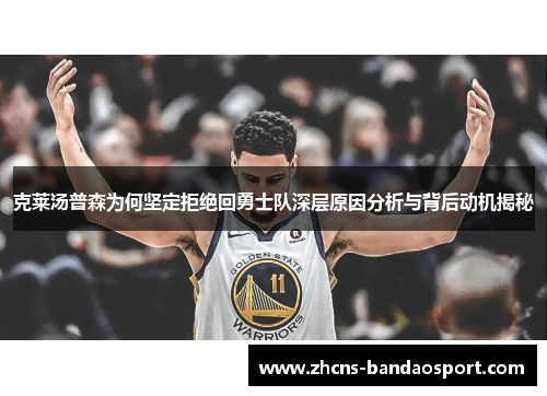 克莱汤普森为何坚定拒绝回勇士队深层原因分析与背后动机揭秘