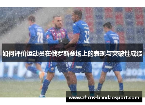 如何评价运动员在俄罗斯赛场上的表现与突破性成绩