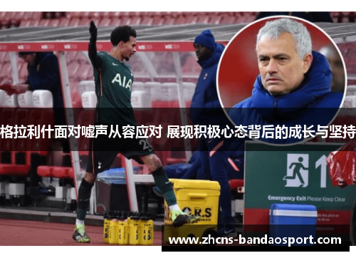 格拉利什面对嘘声从容应对 展现积极心态背后的成长与坚持