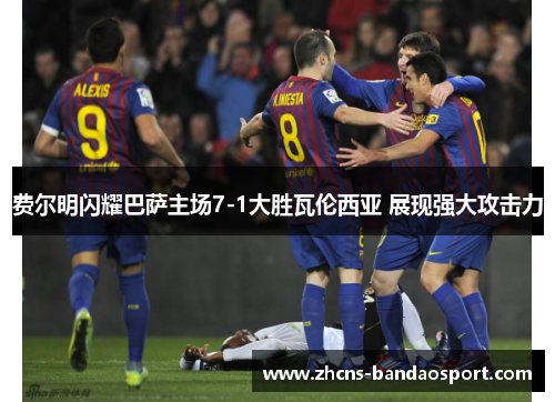 费尔明闪耀巴萨主场7-1大胜瓦伦西亚 展现强大攻击力