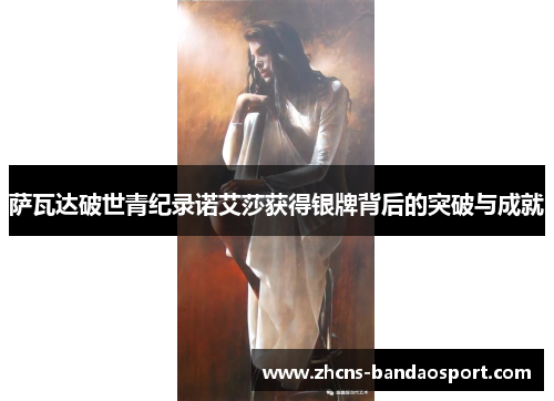 萨瓦达破世青纪录诺艾莎获得银牌背后的突破与成就