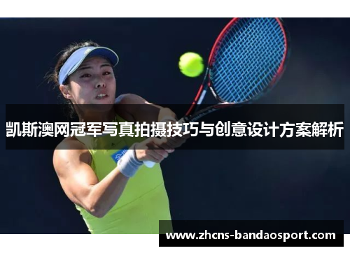 凯斯澳网冠军写真拍摄技巧与创意设计方案解析