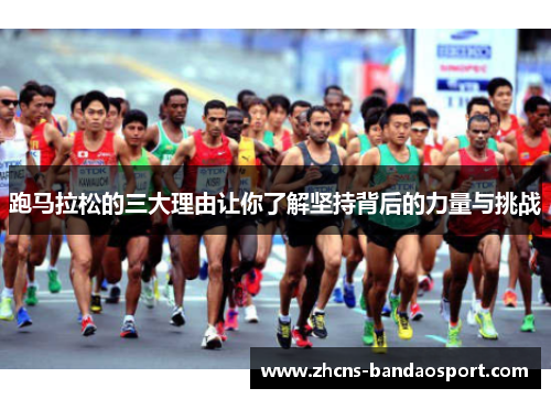 跑马拉松的三大理由让你了解坚持背后的力量与挑战