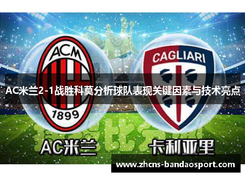 AC米兰2-1战胜科莫分析球队表现关键因素与技术亮点