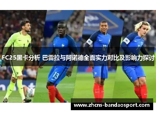 FC25黑卡分析 巴雷拉与阿诺德全面实力对比及影响力探讨 FC25黑卡分析 巴雷拉与阿诺德全面实力对比及影响力探讨