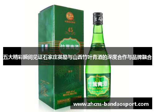 五大精彩瞬间见证石家庄英励与山西竹叶青酒的深度合作与品牌融合