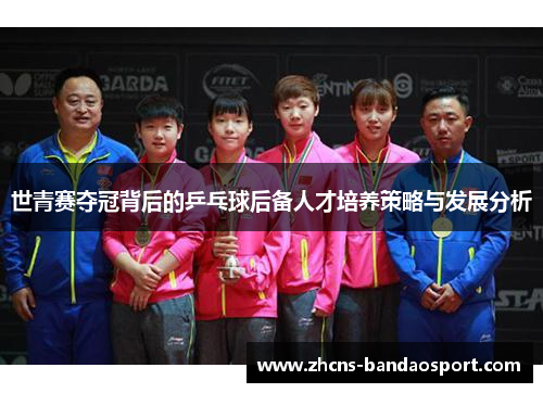世青赛夺冠背后的乒乓球后备人才培养策略与发展分析 世青赛夺冠背后的乒乓球后备人才培养策略与发展分析