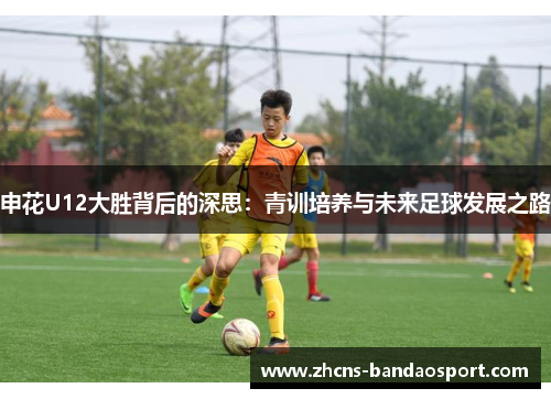 申花U12大胜背后的深思：青训培养与未来足球发展之路
