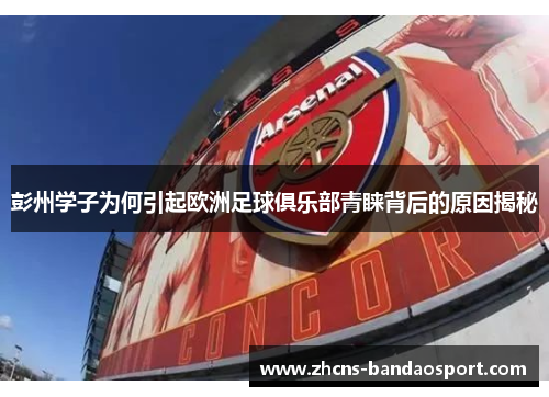 彭州学子为何引起欧洲足球俱乐部青睐背后的原因揭秘 彭州学子为何引起欧洲足球俱乐部青睐背后的原因揭秘