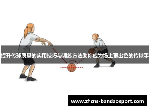 提升传球质量的实用技巧与训练方法助你成为场上更出色的传球手