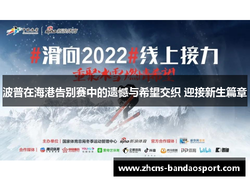 波普在海港告别赛中的遗憾与希望交织 迎接新生篇章
