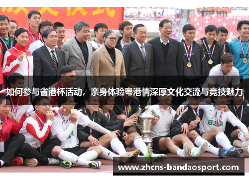 如何参与省港杯活动，亲身体验粤港情深厚文化交流与竞技魅力