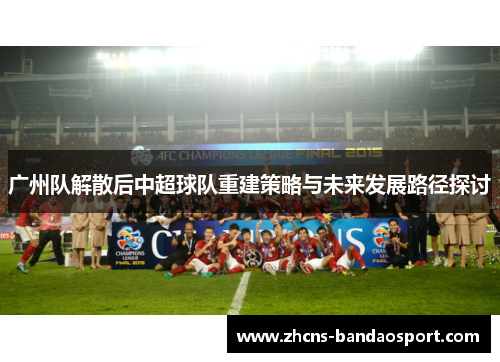 广州队解散后中超球队重建策略与未来发展路径探讨