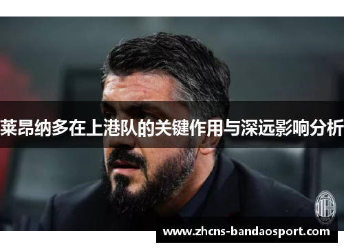莱昂纳多在上港队的关键作用与深远影响分析