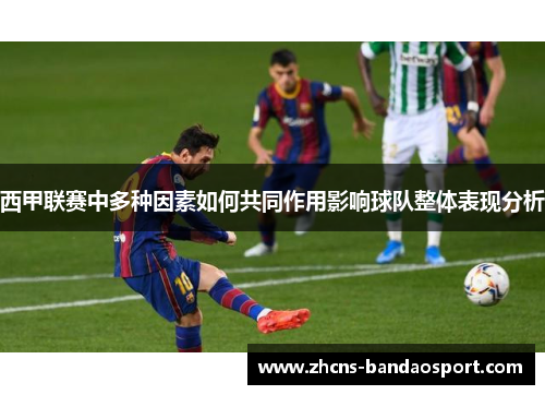 西甲联赛中多种因素如何共同作用影响球队整体表现分析