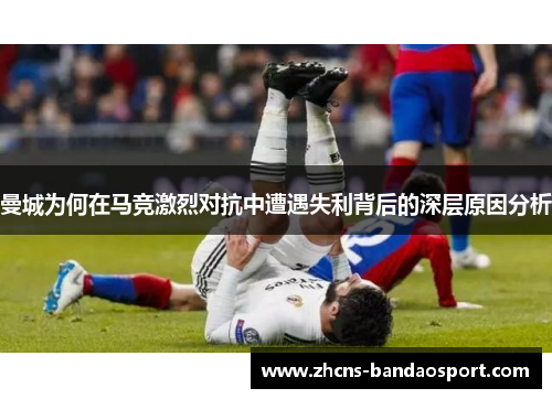 曼城为何在马竞激烈对抗中遭遇失利背后的深层原因分析