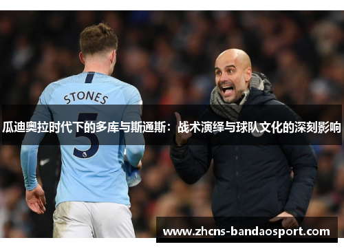 瓜迪奥拉时代下的多库与斯通斯：战术演绎与球队文化的深刻影响