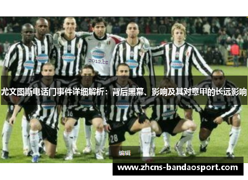 尤文图斯电话门事件详细解析：背后黑幕、影响及其对意甲的长远影响
